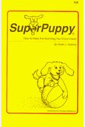 Superpuppy:how To Raise The Best Dog You'll Ever Have!