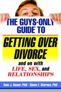 The Guys-Only Guide To Getting Over Divorce: And On With Life, Sex, And Relationships