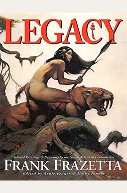 Legacy: Selected Paintings And Drawings By The Grand Master Of Fantastic Art, Frank Frazetta Legacy: Selected Paintings And Drawings By The Grand Master Of Fantastic Art, Frank Frazetta