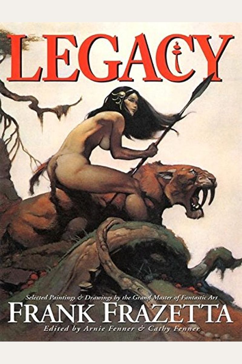Legacy: Selected Paintings And Drawings By The Grand Master Of Fantastic Art, Frank Frazetta