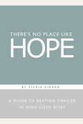 There's No Place Like Hope: A Guide To Beating Cancer In Mind-Sized Bites: A Book Of Hope, Help And Inspiration For Cancer Patients And Their Fami