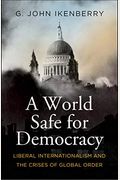 A World Safe For Democracy: Liberal Internationalism And The Crises Of Global Order