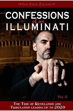 Confessions Of An Illuminati, Volume Ii: The Time Of Revelation And Tribulation Leading Up To 2020 Confessions Of An Illuminati, Volume Ii: The Time Of Revelation And Tribulation Leading Up To 2020