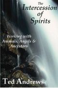The Intercession Of Spirits: Working With Animals, Angels & Ancestors