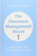 The Classroom Management Secret: And 45 Other Keys To A Well-Behaved Class