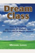Dream Class: How To Transform Any Group Of Students Into The Class You've Always Wanted