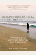 Healing The Sexually Abused Heart: A Workbook For Survivors, Thrivers, And Supporters