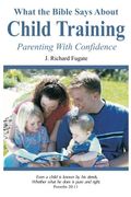 What The Bible Says About Child Training: Parenting With Confidence