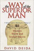 The Way Of The Superior Man: A Spiritual Guide To Mastering The Challenges Of Women, Work, And Sexual Desire