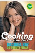 Cooking 'Round The Clock: Rachael Ray's 30-Minute Meals
