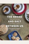 The Bread And Salt Between Us: Recipes And Stories From A Syrian Refugee's Kitchen