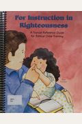 For Instruction In Righteousness: A Topical Reference Guide For Biblical Child-Training
