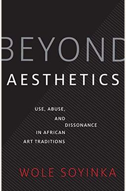 Beyond Aesthetics: Use, Abuse, And Dissonance In African Art Traditions Beyond Aesthetics: Use, Abuse, And Dissonance In African Art Traditions