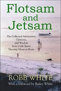Flotsam And Jetsam: The Collected Adventures, Opinions, And Wisdom From A Life Spent Messing About In Boats