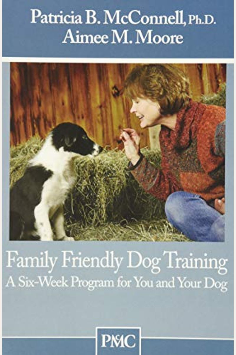 Family Friendly Dog Training: A Six Week Program For You And Your Dog