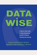 Data Wise: A Step-By-Step Guide To Using Assessment Results To Improve Teaching And Learning