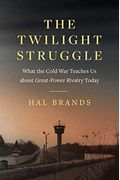 The Twilight Struggle: What the Cold War Teaches Us about Great-Power Rivalry Today