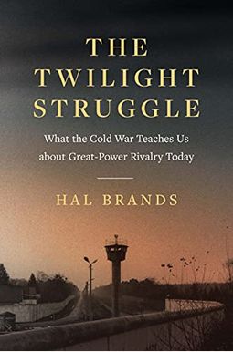 The Twilight Struggle: What the Cold War Teaches Us about Great-Power Rivalry Today The Twilight Struggle: What the Cold War Teaches Us about Great-Power Rivalry Today
