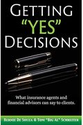 Getting Yes Decisions: What Insurance Agents And Financial Advisors Can Say To Clients.