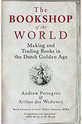 The Bookshop Of The World: Making And Trading Books In The Dutch Golden Age