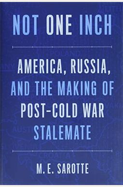 Not One Inch: America, Russia, And The Making Of Post-Cold War Stalemate Not One Inch: America, Russia, And The Making Of Post-Cold War Stalemate