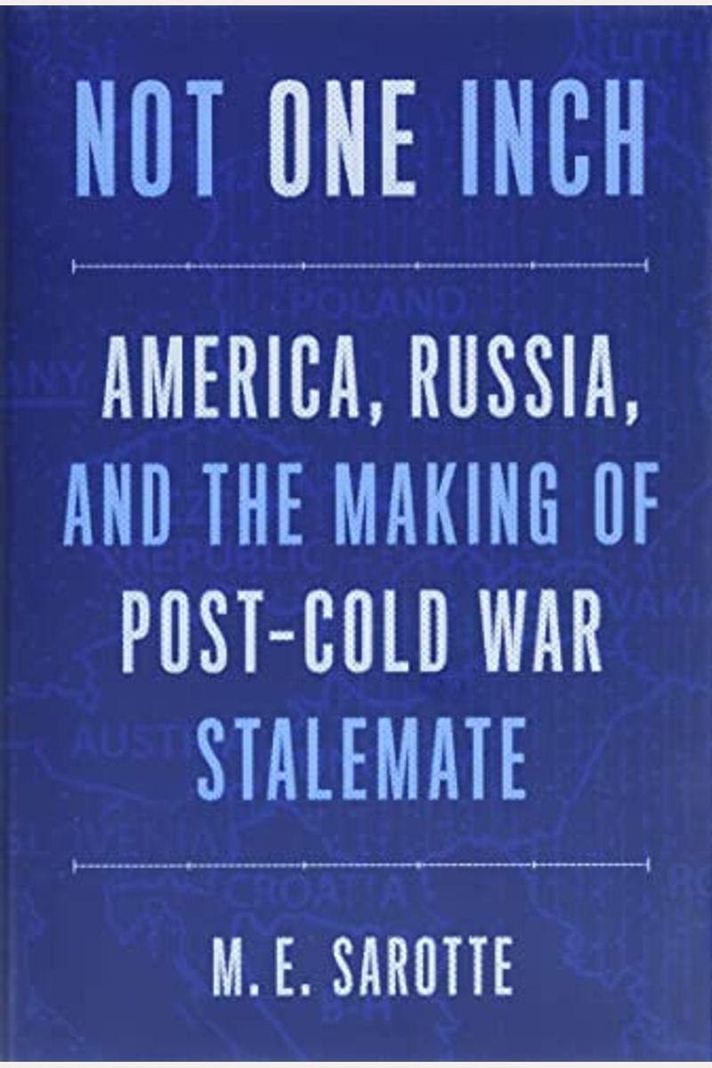 Not One Inch: America, Russia, And The Making Of Post-Cold War Stalemate