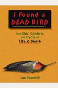 I Found A Dead Bird: The Kids' Guide To The Cycle Of Life And Death