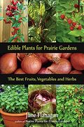 Edible Plants for Prairie Gardens: The Best Fruits, Vegetables and Herbs