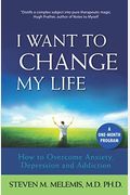 I Want To Change My Life: How To Overcome Anxiety, Depression And Addiction