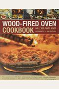 Wood-Fired Oven Cookbook: 70 Recipes For Incredible Stone-Baked Pizzas And Breads, Roasts, Cakes And Desserts, All Specially Devised For The Out