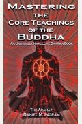 Mastering The Core Teachings Of The Buddha: An Unusually Hardcore Dharma Book - Revised And Expanded Edition