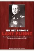 Red Baron's Last Flight: An In-Depth Investigation Into What Really Happened On The Day Von Richthofen Was Shot Down