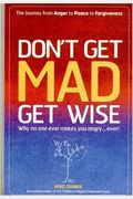 Don't Get Mad Get Wise: Why No One Ever Makes You Angry...Ever!