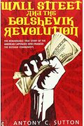 Wall Street And The Bolshevik Revolution: The Remarkable True Story Of The American Capitalists Who Financed The Russian Communists