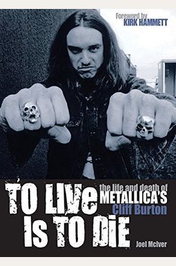To Live Is To Die: The life and death of Metallica's Cliff Burton To Live Is To Die: The life and death of Metallica's Cliff Burton