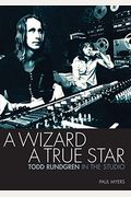 A Wizard A True Star: Todd Rundgren In The Studio