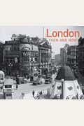 London Then And Now: A Photographic Guide To London Past And Present