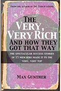 The Very, Very Rich And How They Got That Way: The Spectacular Success Stories Of 15 Men Who Made It To The Very, Very Top