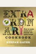 The Extraordinary Cookbook: How to Make Meals Your Friends Will Never Forget