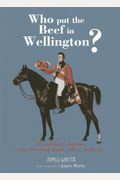 Who Put The Beef In Wellington?: 50 Culinary Classics, Who Invented Them, When, And Why