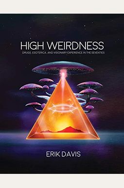 High Weirdness: Drugs, Esoterica, And Visionary Experience In The Seventies High Weirdness: Drugs, Esoterica, And Visionary Experience In The Seventies