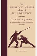 The Sherlock Holmes School Of Self-Defence: The Manly Art Of Bartitsu As Used Against Professor Moriarty
