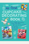 My First Cupcake Decorating Book: Learn Simple Decorating Skills With These 35 Cute & Easy Recipes: Cupcakes, Cake Pops, Cookies