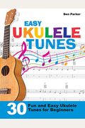 Easy Ukulele Tunes: 30 Fun And Easy Ukulele Tunes For Beginners