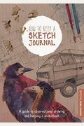 How To Keep A Sketch Journal: A Guide To Observational Drawing And Keeping A Sketchbook