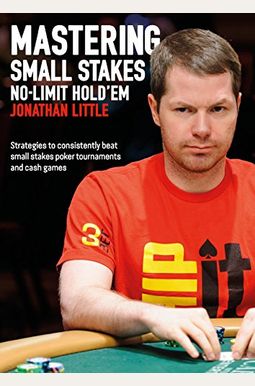 Mastering Small Stakes No-Limit Hold'em: Strategies To Consistently Beat Small Stakes Tournaments And Cash Games Mastering Small Stakes No-Limit Hold'em: Strategies To Consistently Beat Small Stakes Tournaments And Cash Games