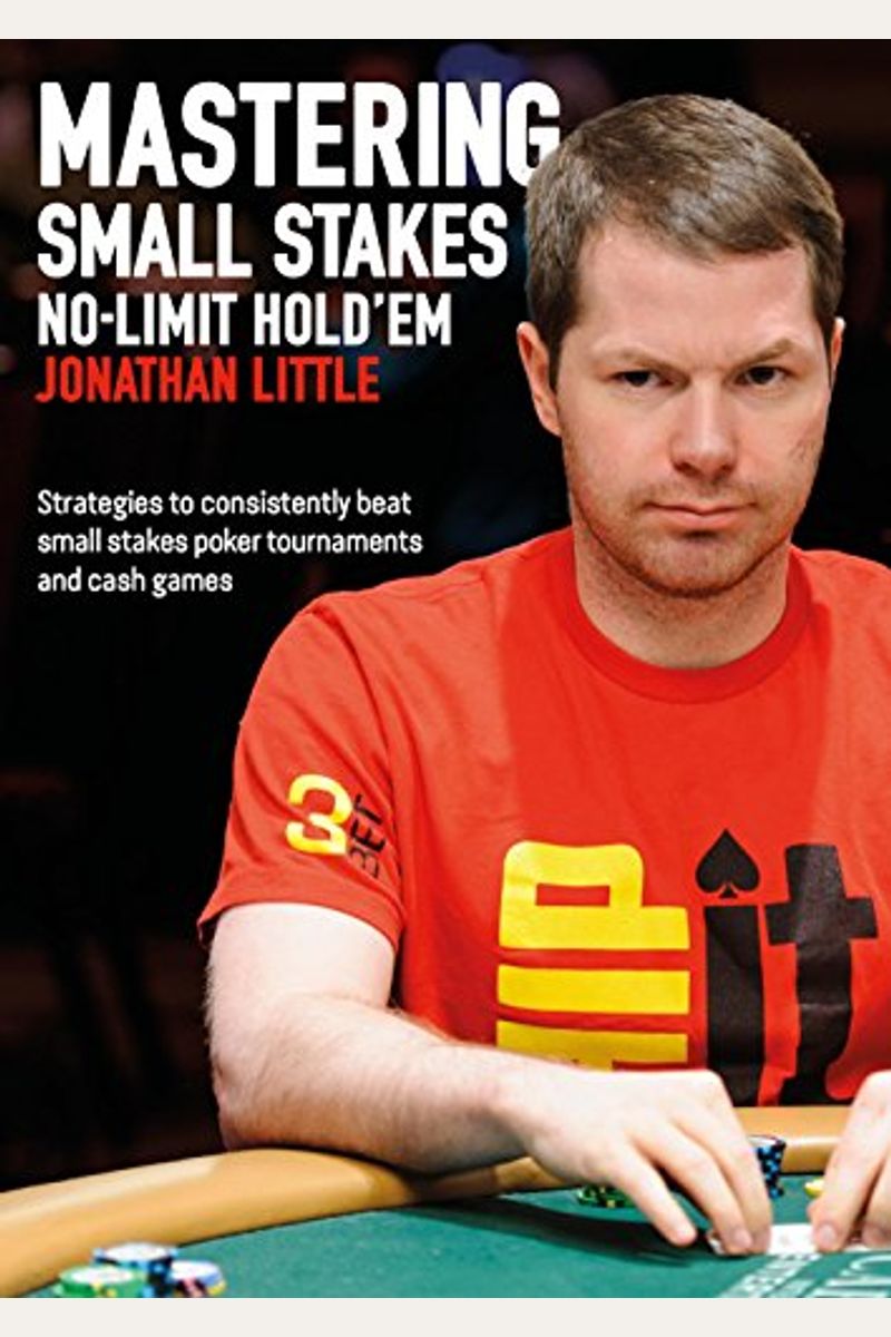 Mastering Small Stakes No-Limit Hold'em: Strategies To Consistently Beat Small Stakes Tournaments And Cash Games