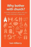 Why Bother With Church?: And Other Questions About Why You Need It And Why It Needs You
