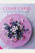 Clean Cakes: Delicious Patisserie Made With Whole, Natural And Nourishing Ingredients And Free From Gluten, Dairy And Refined Sugar