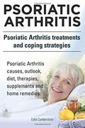 Psoriatic Arthritis. Psoriatic Arthritis Treatments And Coping Strategies. Psoriatic Arthritis Causes, Outlook, Diet, Therapies, Supplements And Home